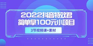 2022抖音特效君简单拿100元小项目，可深耕赚更多（3节视频课+素材）-天天有课网