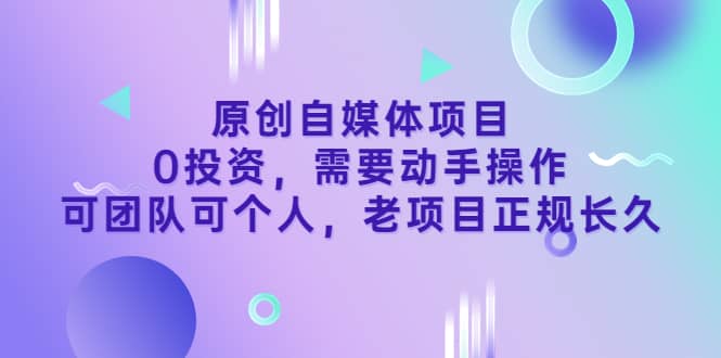 原创自媒体项目，0投资，需要动手操作，可团队可个人，老项目正规长久-天天有课网