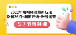 2022年短视频涨粉新玩法：涨粉36招+橱窗开通+账号运营（57节视频课）-天天有课网