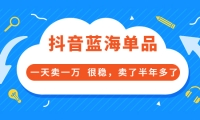 酷酷说钱付费文章:抖音蓝海单品,一天卖一万 很稳,卖了半年多了-天天有课网