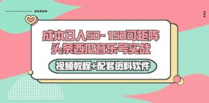 0成本日入50-150可矩阵头条西瓜音乐号实战(视频教程+配套资料软件)-天天有课网
