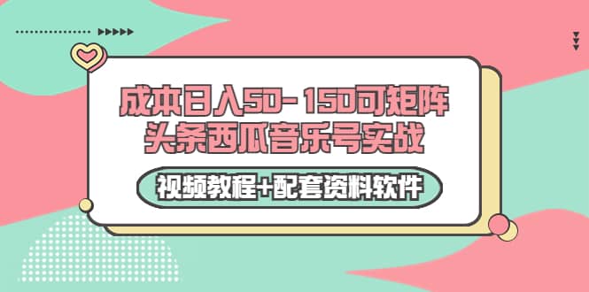 0成本日入50-150可矩阵头条西瓜音乐号实战（视频教程+配套资料软件）-天天有课网