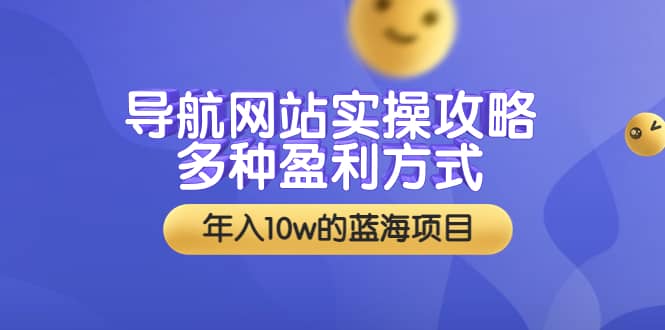 导航网站实操攻略，多种盈利方式，年入10w的蓝海项目（附搭建教学+源码）-天天有课网