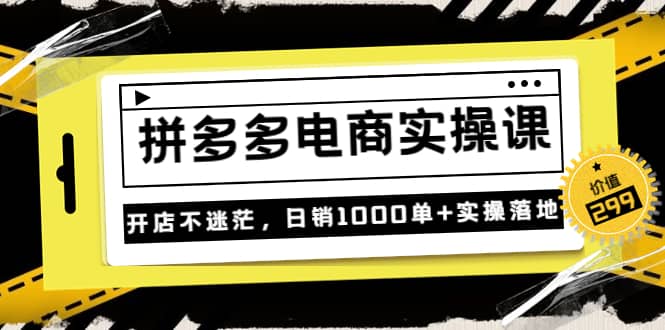 《拼多多电商实操课》开店不迷茫，日销1000单+实操落地（价值299元）-天天有课网