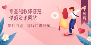 零基础教你搭建情感资讯网站：暴利行业，挣钱门道很多（搭建教程+源码）-天天有课网