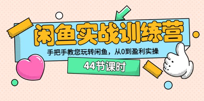 闲鱼实战训练营：手把手教您玩转闲鱼，从0到盈利实操（44节课时）-天天有课网