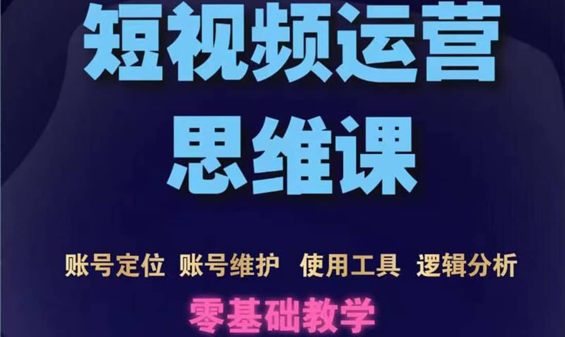 短视频运营思维课：账号定位+账号维护+使用工具+逻辑分析（10节课）-天天有课网