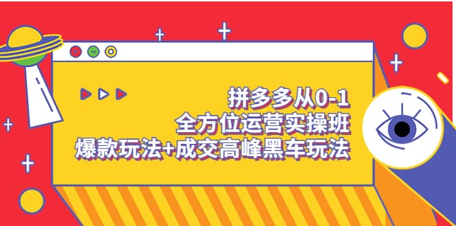 拼多多从0-1全方位运营实操班：爆款玩法+成交高峰黑车玩法（价值1280）-天天有课网