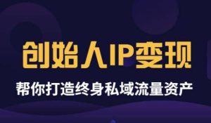 《创始人IP变现》精华版,帮你打造终身私域流量资产(无水印)-天天有课网