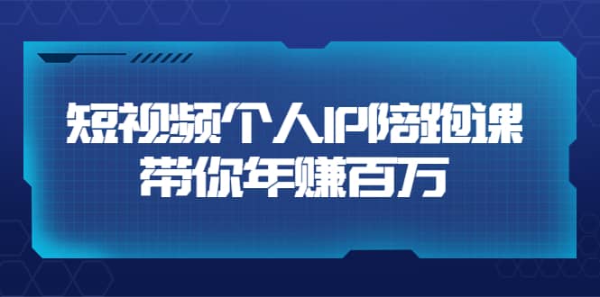 短视频个人IP：年赚百万陪跑课（123节视频课）价值6980元-天天有课网