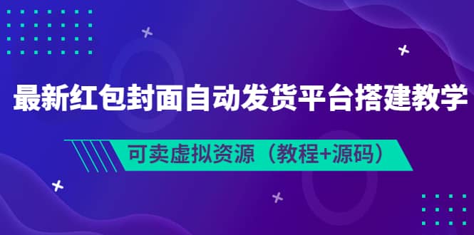 最新红包封面自动发货平台搭建教学，可卖虚拟资源（教程+源码）-天天有课网
