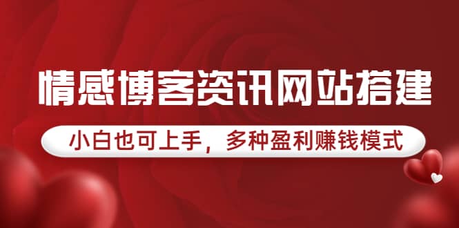 情感博客资讯网站搭建教学，小白也可上手，多种盈利赚钱模式（教程+源码）-天天有课网