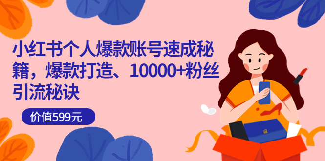 小红书个人爆款账号速成秘籍，爆款打造、10000+粉丝引流秘诀（价值599）-天天有课网