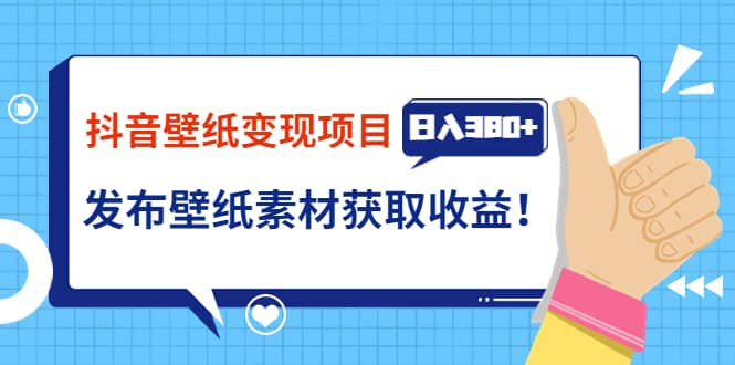 抖音壁纸变现项目：实战日入380+发布壁纸素材获取收益！-天天有课网