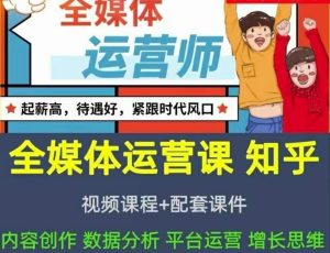 2022全媒体运营师:起薪高,待遇好,紧跟时代风口(全套视频课程+配套课件)-天天有课网