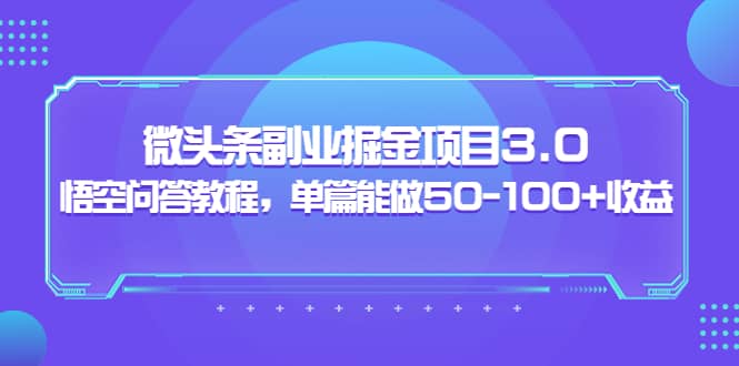 微头条副业掘金项目3.0+悟空问答教程，单篇能做50-100+收益-天天有课网