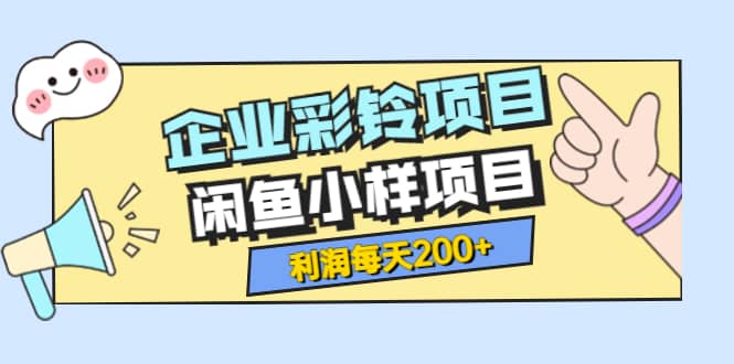 最新企业彩铃项目+闲鱼小样项目，利润每天200+轻轻松松，纯视频拆解玩法-天天有课网
