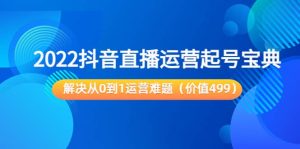 2022抖音直播运营起号宝典:解决从0到1运营难题(价值499)-天天有课网