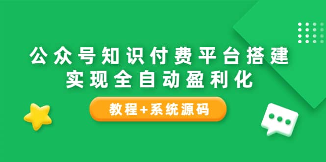 公众号知识付费平台搭建，实现全自动化盈利（教程+系统源码）-天天有课网