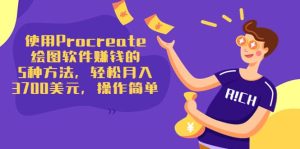 使用Procreate绘图软件赚钱的5种方法,轻松月入3700美元,操作简单-天天有课网