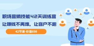 职场营销技能42天训练营，让赚钱不再难，让客户不跑，业绩翻翻（价值698）-天天有课网