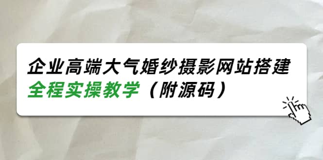 企业高端大气婚纱摄影网站搭建，全程实操教学（附源码）-天天有课网