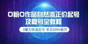 0粉0作品自然流正价起号及稳号全教程：3暴力快速起号 单日GMV破万-价值2980-天天有课网