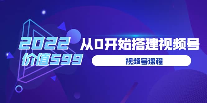 遇见喻导：九亩地视频号课程：2022从0开始搭建视频号（价值599元）-天天有课网