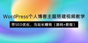 WordPress个人博客主题搭建视频教学，带SEO优化，当站长赚钱（源码+教程）-天天有课网