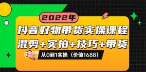 抖音好物带货实操课程:混剪+实拍+技巧+带货:从0到1实操(价值1688)-天天有课网
