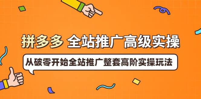 拼多多全站推广高级实操：从破零开始全站推广整套高阶实操玩法-天天有课网