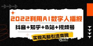 2022利用AI数字人播报，抖音+知乎+B站+视频号，实现无脑引流变现！-天天有课网