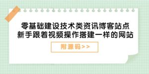 零基础建设技术类资讯博客站点：新手跟着视频操作搭建一样的网站（附源码）-天天有课网