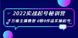 2022实战起号秘训营,千万级主播教您 0粉0作品实操起号(价值299)-天天有课网