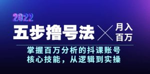 五步撸号法，掌握百万分析的抖课账号核心技能，从逻辑到实操，月入百万级-天天有课网