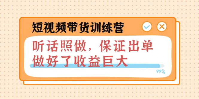 短视频带货训练营：听话照做，保证出单，做好了收益巨大（第8+9+10期）-天天有课网