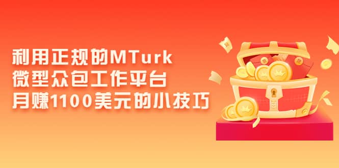 利用正规的MTurk微型众包工作平台，月赚1100美元的小技巧-天天有课网