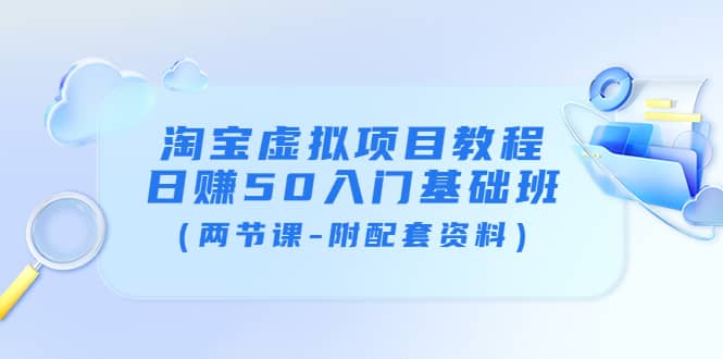 淘宝虚拟项目教程：日赚50入门基础班（两节课-附配套资料）-天天有课网