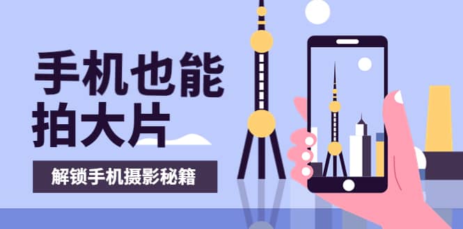 手机拍摄课：如何用手机拍出专业级短视频，一图胜千言，视频胜千图-天天有课网