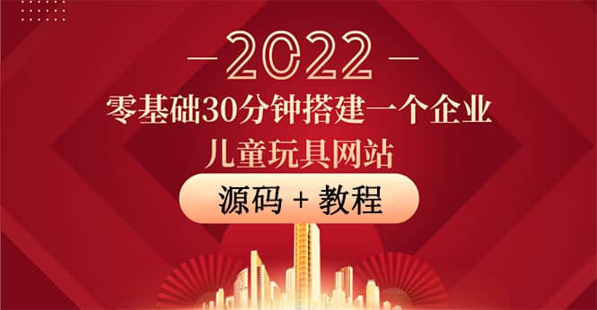 零基础30分钟搭建一个企业儿童玩具网站：助力传统企业开拓线上销售(附源码)-天天有课网