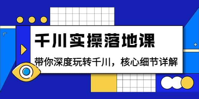 千川实操落地课：带你深度玩转千川，核心细节详解（18节课时）-天天有课网