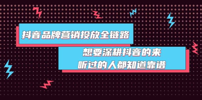 抖音品牌营销投放全链路：想要深耕抖音的来，听过的人都知道靠谱-天天有课网