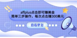 affplus点击即可赚美金，简单三步操作，每次点击赚300美元【视频教程】-天天有课网