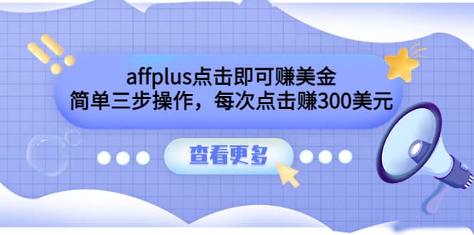 affplus点击即可赚美金，简单三步操作，每次点击赚300美元【视频教程】-天天有课网