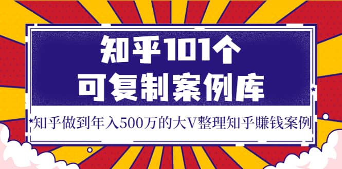 知乎101个可复制案例库，知乎做到年入500万的大V整理知乎賺钱案例-天天有课网