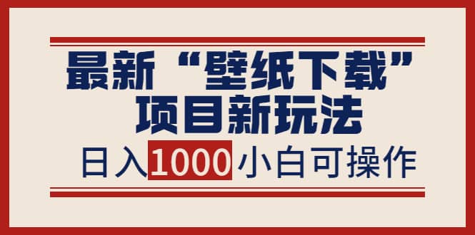 最新“壁纸下载”项目新玩法，小白零基础照抄也能日入1000+-天天有课网