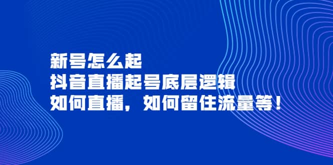 新号怎么起，抖音直播起号底层逻辑，如何直播，如何留住流量等-天天有课网