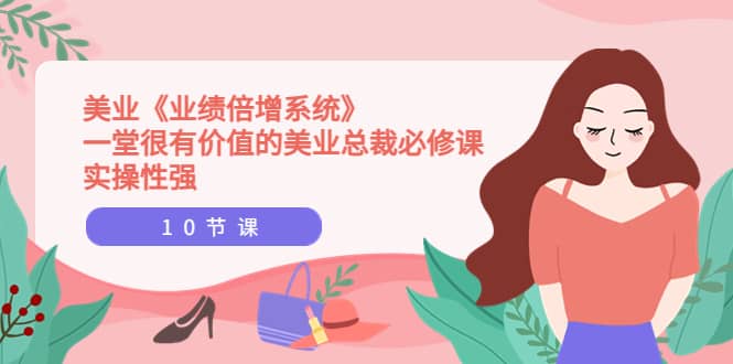 美业《业绩倍增系统》一堂很有价值的美业总裁必修课，实操性强（10节课）-天天有课网