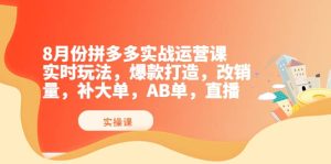 8月份拼多多实战运营课，实时玩法，爆款打造，改销量，补大单，AB单，直播-天天有课网