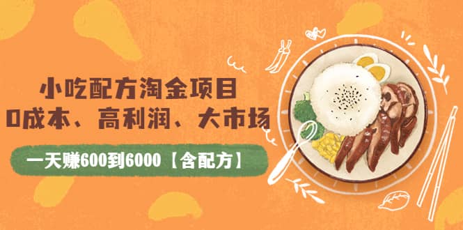 小吃配方淘金项目：0成本、高利润、大市场，一天赚600到6000【含配方】-天天有课网